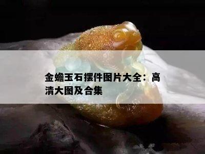 金蟾玉石摆件图片大全：高清大图及合集