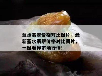 蓝水翡翠价格对比图片，最新蓝水翡翠价格对比图片，一图看懂市场行情！