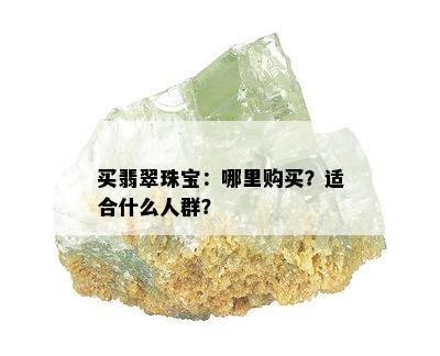 买翡翠珠宝：哪里购买？适合什么人群？