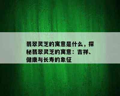 翡翠灵芝的寓意是什么，探秘翡翠灵芝的寓意：吉祥、健康与长寿的象征