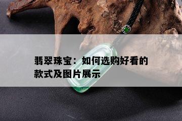 翡翠珠宝：如何选购好看的款式及图片展示