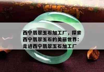 西宁翡翠玉石加工厂，探索西宁翡翠玉石的美丽世界：走进西宁翡翠玉石加工厂