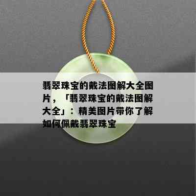 翡翠珠宝的戴法图解大全图片，「翡翠珠宝的戴法图解大全」：精美图片带你了解如何佩戴翡翠珠宝