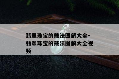 翡翠珠宝的戴法图解大全-翡翠珠宝的戴法图解大全视频