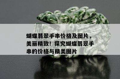 蝴蝶翡翠手串价格及图片，美丽精致！探究蝴蝶翡翠手串的价格与精美图片