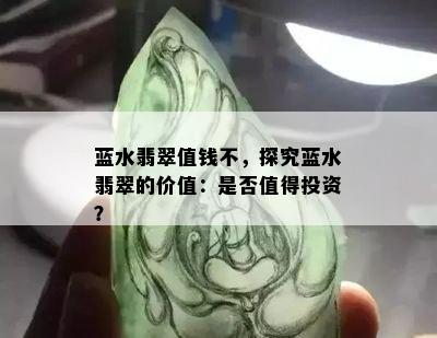 蓝水翡翠值钱不，探究蓝水翡翠的价值：是否值得投资？