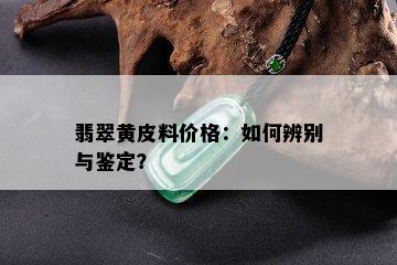 翡翠黄皮料价格：如何辨别与鉴定？