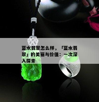 蓝水翡翠怎么样，「蓝水翡翠」的美丽与价值：一次深入探索