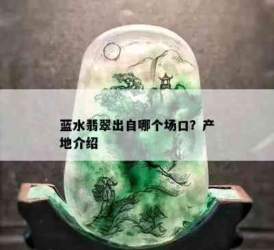 蓝水翡翠出自哪个场口？产地介绍