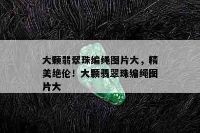 大颗翡翠珠编绳图片大，精美绝伦！大颗翡翠珠编绳图片大