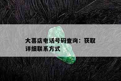 大喜店电话号码查询：获取详细联系方式