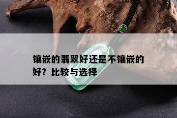 镶嵌的翡翠好还是不镶嵌的好？比较与选择