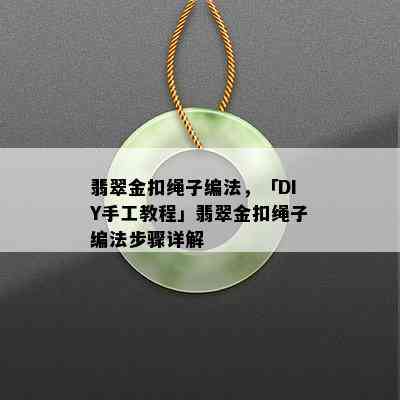 翡翠金扣绳子编法，「DIY手工教程」翡翠金扣绳子编法步骤详解