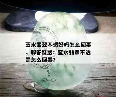 蓝水翡翠不透好吗怎么回事，解答疑惑：蓝水翡翠不透是怎么回事？