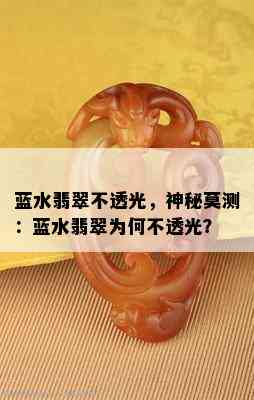 蓝水翡翠不透光，神秘莫测：蓝水翡翠为何不透光？