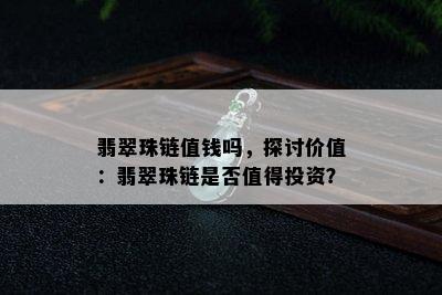 翡翠珠链值钱吗，探讨价值：翡翠珠链是否值得投资？