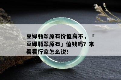 豆绿翡翠原石价值高不，「豆绿翡翠原石」值钱吗？来看看行家怎么说！