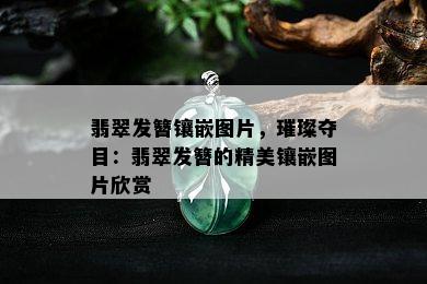 翡翠发簪镶嵌图片，璀璨夺目：翡翠发簪的精美镶嵌图片欣赏