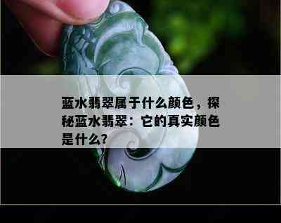 蓝水翡翠属于什么颜色，探秘蓝水翡翠：它的真实颜色是什么？