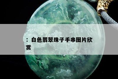 ：白色翡翠珠子手串图片欣赏