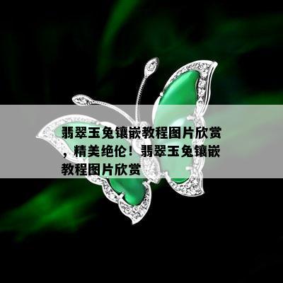 翡翠玉兔镶嵌教程图片欣赏，精美绝伦！翡翠玉兔镶嵌教程图片欣赏