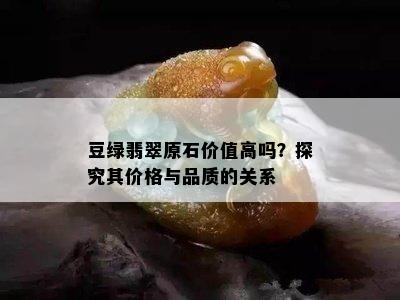 豆绿翡翠原石价值高吗？探究其价格与品质的关系