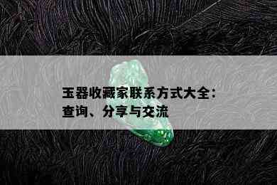 玉器收藏家联系方式大全：查询、分享与交流