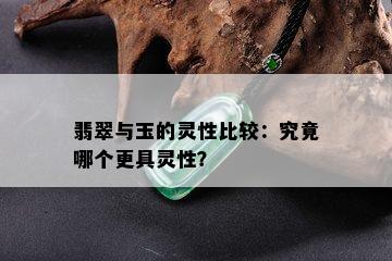 翡翠与玉的灵性比较：究竟哪个更具灵性？