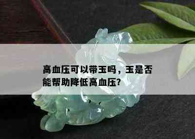 高血压可以带玉吗，玉是否能帮助降低高血压？