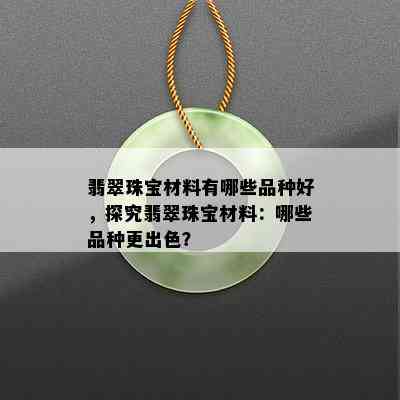 翡翠珠宝材料有哪些品种好，探究翡翠珠宝材料：哪些品种更出色？