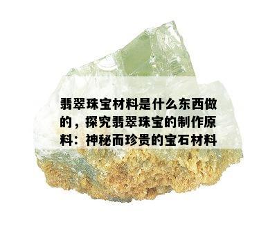 翡翠珠宝材料是什么东西做的，探究翡翠珠宝的制作原料：神秘而珍贵的宝石材料