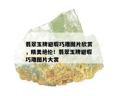 翡翠玉牌避瑕巧雕图片欣赏，精美绝伦！翡翠玉牌避瑕巧雕图片大赏