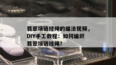 翡翠项链挂绳的编法视频，DIY手工教程：如何编织翡翠项链挂绳？