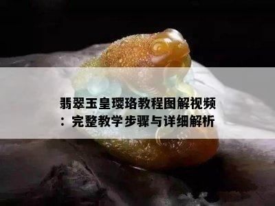 翡翠玉皇璎珞教程图解视频：完整教学步骤与详细解析