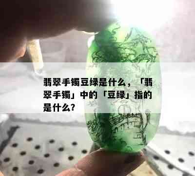 翡翠手镯豆绿是什么，「翡翠手镯」中的「豆绿」指的是什么？