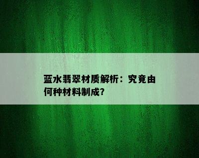 蓝水翡翠材质解析：究竟由何种材料制成？