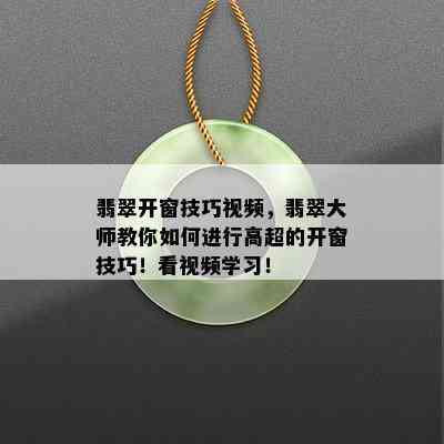 翡翠开窗技巧视频，翡翠大师教你如何进行高超的开窗技巧！看视频学习！