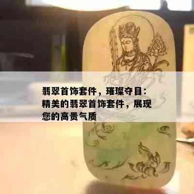 翡翠首饰套件，璀璨夺目：精美的翡翠首饰套件，展现您的高贵气质