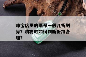 珠宝店里的翡翠一般几折划算？购物时如何判断折扣合理？