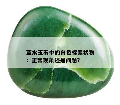 蓝水玉石中的白色棉絮状物：正常现象还是问题？