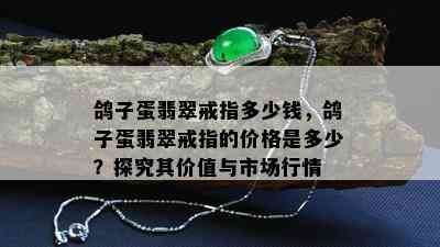 鸽子蛋翡翠戒指多少钱，鸽子蛋翡翠戒指的价格是多少？探究其价值与市场行情