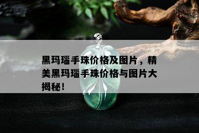 黑玛瑙手珠价格及图片，精美黑玛瑙手珠价格与图片大揭秘！