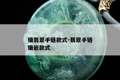 镶翡翠手链款式-翡翠手链镶嵌款式