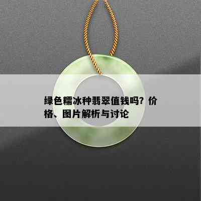 绿色糯冰种翡翠值钱吗？价格、图片解析与讨论