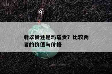 翡翠贵还是玛瑙贵？比较两者的价值与价格