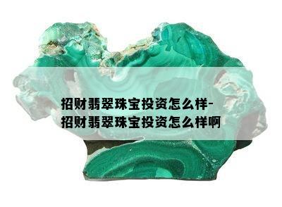 招财翡翠珠宝投资怎么样-招财翡翠珠宝投资怎么样啊