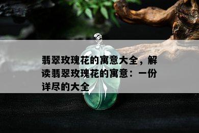 翡翠玫瑰花的寓意大全，解读翡翠玫瑰花的寓意：一份详尽的大全