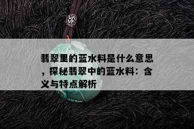 翡翠里的蓝水料是什么意思，探秘翡翠中的蓝水料：含义与特点解析