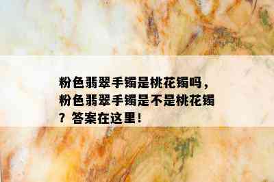 粉色翡翠手镯是桃花镯吗，粉色翡翠手镯是不是桃花镯？答案在这里！