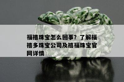 福禧珠宝怎么回事？了解福禧多珠宝公司及禧福珠宝官网详情